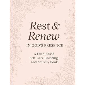 Gray, Alicia Nicole Rest and renew in Gods presence: A faith based self-care coloring and activity book Gray, Alicia Nicole Rest and renew in Gods presence: A faith based self-care coloring and activity book