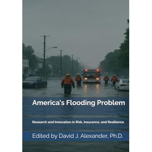 Alexander, David J America’s Flooding Problem: Research and Innovation for Risk, Insurance, and Resilience (America's Fault Lines: A Critical Issues Series) Alexander, David J America’s Flooding Problem: Research and Innovation for Risk, Insurance, and Resilience (America's Fault Lines: A Critical Issues Series)