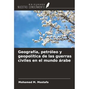 Mostafa, Mohamed M. Geografía, petróleo y geopolítica de las guerras civiles en el mundo árabe Mostafa, Mohamed M. Geografía, petróleo y geopolítica de las guerras civiles en el mundo árabe