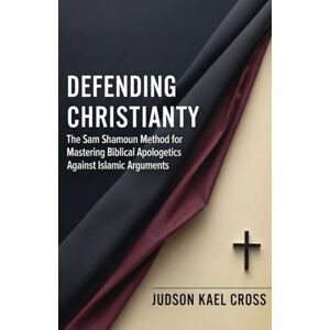 Cross Defending Christianity: The Sam Shamoun Method for Mastering Biblical Apologetics Against Islamic Arguments Cross Defending Christianity: The Sam Shamoun Method for Mastering Biblical Apologetics Against Islamic Arguments