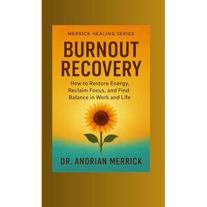 MERRICK, Dr. ADRIAN Burnout Recovery: How to Restore Energy, Reclaim Focus, and Find Balance in Work and Life MERRICK, Dr. ADRIAN Burnout Recovery: How to Restore Energy, Reclaim Focus, and Find Balance in Work and Life