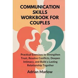 Marlow, Adrian COMMUNICATION SKILLS WORKBOOK FOR COUPLES: Practical Exercises to Strengthen Trust, Resolve Conflicts, Deepen Intimacy, and Build a Lasting Relationship Together Marlow, Adrian COMMUNICATION SKILLS WORKBOOK FOR COUPLES: Practical Exercises to Strengthen Trust, Resolve Conflicts, Deepen Intimacy, and Build a Lasting Relationship Together