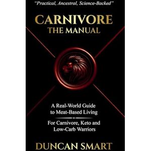Smart, Duncan CARNIVORE: The Manual: A Real-World Guide to Meat-Based Living. For Carnivore, Keto and Low-Carb Warriors Smart, Duncan CARNIVORE: The Manual: A Real-World Guide to Meat-Based Living. For Carnivore, Keto and Low-Carb Warriors