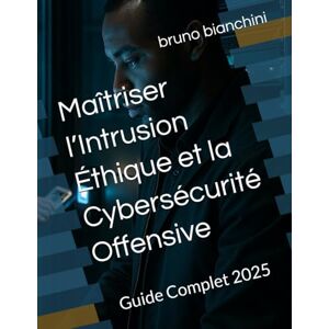 bianchini, bruno Maîtriser l’Intrusion Éthique et la Cybersécurité Offensive: Guide Complet 2025 bianchini, bruno Maîtriser l’Intrusion Éthique et la Cybersécurité Offensive: Guide Complet 2025