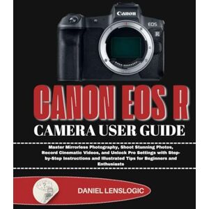 LensLogic, Daniel CANON EOS R CAMERA USER GUIDE: Master Mirrorless Photography, Shoot Stunning Photos, Record Cinematic Videos, and Unlock Pro Settings with ... Tips for Beginners and Enthusiasts LensLogic, Daniel CANON EOS R CAMERA USER GUIDE: Master Mirrorless Photography, Shoot Stunning Photos, Record Cinematic Videos, and Unlock Pro Settings with ... Tips for Beginners and Enthusiasts