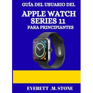 .M. STONE, EVERETT GUÍA DEL USUARIO DEL APPLE WATCH SERIES 11 PARA PRINCIPIANTES: Un Manual Detallado Paso A Paso Con Consejos Esenciales, Seguimiento De La Salud, Conectividad 5g Y Funciones Profesionales Para Una Expe .M. STONE, EVERETT GUÍA DEL USUARIO DEL APPLE WATCH SERIES 11 PARA PRINCIPIANTES: Un Manual Detallado Paso A Paso Con Consejos Esenciales, Seguimiento De La Salud, Conectividad 5g Y Funciones Profesionales Para Una Expe