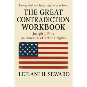Seward, Leilani H. Thoughtful and Inspiring Lessons from The Great Contradiction Workbook: Joseph J. Ellis on America’s Darker Origins Seward, Leilani H. Thoughtful and Inspiring Lessons from The Great Contradiction Workbook: Joseph J. Ellis on America’s Darker Origins