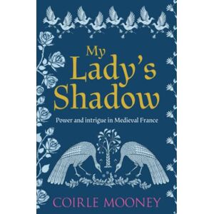 Mooney, Coirle My Lady's Shadow: Power and intrigue in Medieval France Mooney, Coirle My Lady's Shadow: Power and intrigue in Medieval France