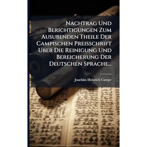 Campe, Joachim Heinrich Nachtrag Und Berichtigungen Zum Ausubenden Theile Der Campischen Preisschrift Uber Die Reinigung Und Bereicherung Der Deutschen Sprache... Campe, Joachim Heinrich Nachtrag Und Berichtigungen Zum Ausubenden Theile Der Campischen Preisschrift Uber Die Reinigung Und Bereicherung Der Deutschen Sprache...