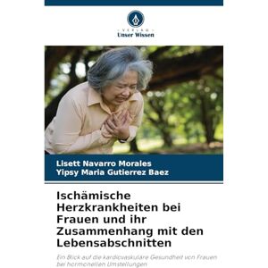 Navarro Morales, Lisett Ischämische Herzkrankheiten bei Frauen und ihr Zusammenhang mit den Lebensabschnitten: Ein Blick auf die kardiovaskuläre Gesundheit von Frauen bei hormonellen Umstellungen Navarro Morales, Lisett Ischämische Herzkrankheiten bei Frauen und ihr Zusammenhang mit den Lebensabschnitten: Ein Blick auf die kardiovaskuläre Gesundheit von Frauen bei hormonellen Umstellungen