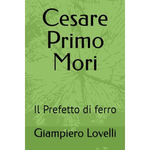 Lovelli, Giampiero Cesare Primo Mori: Il Prefetto di ferro (Storia Contemporanea e Biografie di uomini e donne dell'Ottocento e del Novecento) Lovelli, Giampiero Cesare Primo Mori: Il Prefetto di ferro (Storia Contemporanea e Biografie di uomini e donne dell'Ottocento e del Novecento)