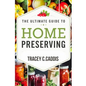 CADDIS, TRACEY C. THE ULTIMATE GUIDE TO HOME PRESERVING: Canning, Freezing, Fermenting, and Drying for Year-Round Flavor and Freshness CADDIS, TRACEY C. THE ULTIMATE GUIDE TO HOME PRESERVING: Canning, Freezing, Fermenting, and Drying for Year-Round Flavor and Freshness
