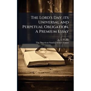 Waffie, A E The Lord's Day; its Universal and Perpetual Obligation. A Premium Essay Waffie, A E The Lord's Day; its Universal and Perpetual Obligation. A Premium Essay