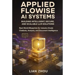 ZHOU, LIAN Applied Flowise AI Systems: Building Intelligent, Secure, and Scalable LLM Solutions: Real-World Blueprints for Industry-Grade Chatbots, Analysts, and ... Intelligence (Flowise AI Engineering Series) ZHOU, LIAN Applied Flowise AI Systems: Building Intelligent, Secure, and Scalable LLM Solutions: Real-World Blueprints for Industry-Grade Chatbots, Analysts, and ... Intelligence (Flowise AI Engineering Series)