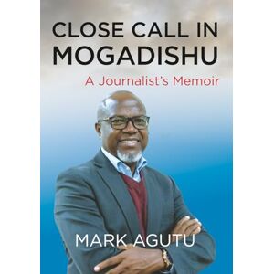 AGUTU, MR MARK CLOSE CALL IN MOGADISHU: A Journalist's Memoir AGUTU, MR MARK CLOSE CALL IN MOGADISHU: A Journalist's Memoir