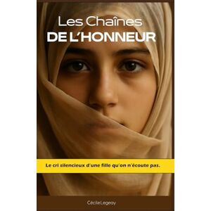 Legeay, Cécile Les Chaînes de l’Honneur: Le cri silencieux d’une fille qu’on n’écoute pas. Legeay, Cécile Les Chaînes de l’Honneur: Le cri silencieux d’une fille qu’on n’écoute pas.