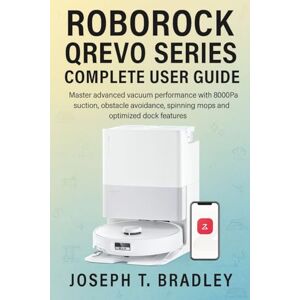 Bradley, Joseph T. Roborock Qrevo Series Complete User Guide: Master advanced vacuum performance with 8000Pa suction, obstacle avoidance, spinning mops and optimized dock features Bradley, Joseph T. Roborock Qrevo Series Complete User Guide: Master advanced vacuum performance with 8000Pa suction, obstacle avoidance, spinning mops and optimized dock features