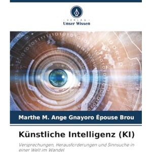 Gnayoro Épouse Brou, Marthe M. Ange Künstliche Intelligenz (KI): Versprechungen, Herausforderungen und Sinnsuche in einer Welt im Wandel Gnayoro Épouse Brou, Marthe M. Ange Künstliche Intelligenz (KI): Versprechungen, Herausforderungen und Sinnsuche in einer Welt im Wandel