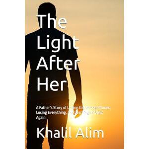 Alim, Khalil The Light After Her: A Father’s Story of Loving the Wrong Women, Losing Everything, and Learning to Begin Again Alim, Khalil The Light After Her: A Father’s Story of Loving the Wrong Women, Losing Everything, and Learning to Begin Again