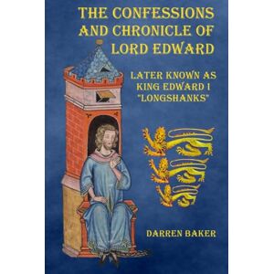 Baker, Darren The Confessions and Chronicle of Lord Edward: Later known as Edward I "Longshanks Baker, Darren The Confessions and Chronicle of Lord Edward: Later known as Edward I "Longshanks