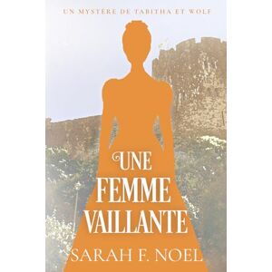 Noel, Sarah F. Une Femme Vaillante: Un Mystère Romantique Historique (La Série de Mystères Historiques de Tabitha et Wolf) Noel, Sarah F. Une Femme Vaillante: Un Mystère Romantique Historique (La Série de Mystères Historiques de Tabitha et Wolf)