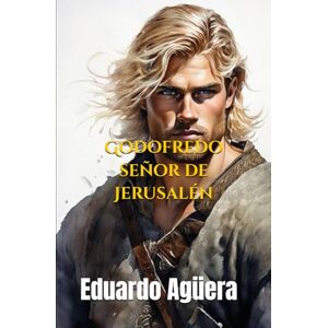 Agüera Villalobos, Eduardo Godofredo señor de Jerusalén: (Novela histórica) Un ejército, una fe, una guerra santa. Crónica de la Primera Cruzada. (Lectores de 14 a 18 años.) Agüera Villalobos, Eduardo Godofredo señor de Jerusalén: (Novela histórica) Un ejército, una fe, una guerra santa. Crónica de la Primera Cruzada. (Lectores de 14 a 18 años.)