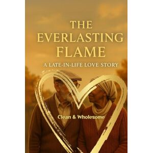 Hadi, Dr. Rabea The Everlasting Flame: A Late-in-Life Love Story of Family & Legacy: An Uplifting Clean Romance Novel About Second Chances, Community, and Timeless Love (Clean Reads Collection) Hadi, Dr. Rabea The Everlasting Flame: A Late-in-Life Love Story of Family & Legacy: An Uplifting Clean Romance Novel About Second Chances, Community, and Timeless Love (Clean Reads Collection)