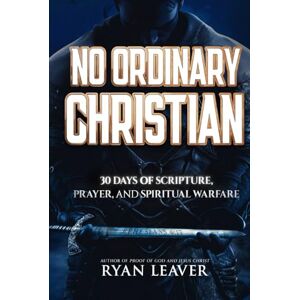 Leaver, Ryan No Ordinary Christian: 30 Days of Scripture, Prayer, and Spiritual Warfare—An Expanded Devotional for Deeper Faith Leaver, Ryan No Ordinary Christian: 30 Days of Scripture, Prayer, and Spiritual Warfare—An Expanded Devotional for Deeper Faith