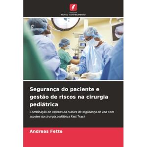 Fette, Andreas Segurança do paciente e gestão de riscos na cirurgia pediátrica: Combinação de aspetos da cultura de segurança de voo com aspetos da cirurgia pediátrica Fast Track Fette, Andreas Segurança do paciente e gestão de riscos na cirurgia pediátrica: Combinação de aspetos da cultura de segurança de voo com aspetos da cirurgia pediátrica Fast Track