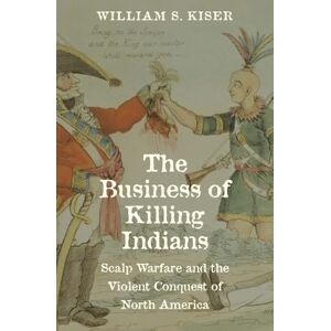 William S. Kiser The Business of Killing Indians: Scalp Warfare and the Violent Conquest of North America (The Lamar Series in Western History) William S. Kiser The Business of Killing Indians: Scalp Warfare and the Violent Conquest of North America (The Lamar Series in Western History)