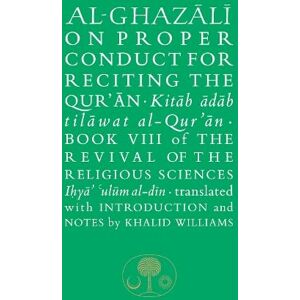 al-Ghazali, Abu Hamid Al-Ghazali on Proper Conduct for Reciting the Qur’an: Book VIII of the Revival of the Religious Sciences (The Islamic Texts Society's al-Ghazali Series) al-Ghazali, Abu Hamid Al-Ghazali on Proper Conduct for Reciting the Qur’an: Book VIII of the Revival of the Religious Sciences (The Islamic Texts Society's al-Ghazali Series)
