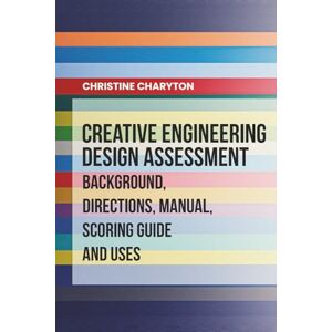 Charyton Ph.D., Dr. Christine Creativity Engineering Design Assessment: Background, Directions, Manual, Scoring Guide and Uses Charyton Ph.D., Dr. Christine Creativity Engineering Design Assessment: Background, Directions, Manual, Scoring Guide and Uses