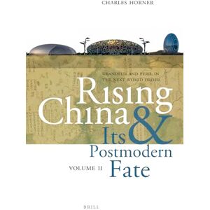 Horner, Charles Rising China and Its Postmodern Fate, Volume II: Grandeur and Peril in the Next World Order: 2 Horner, Charles Rising China and Its Postmodern Fate, Volume II: Grandeur and Peril in the Next World Order: 2