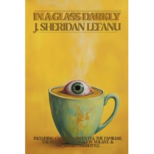 LeFanu, Joseph Sheridan In a Glass Darkly: all 3 volumes in one; including Carmilla, The Room in the Dragon Volant, Green Tea, The Familiar, and Mr. Justice Harbottle LeFanu, Joseph Sheridan In a Glass Darkly: all 3 volumes in one; including Carmilla, The Room in the Dragon Volant, Green Tea, The Familiar, and Mr. Justice Harbottle