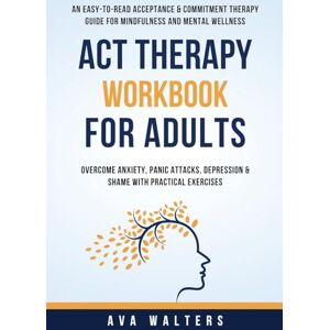 Walters, Ava ACT Therapy Workbook for Adults: An Easy-to-Read Acceptance & Commitment Therapy Guide for Mindfulness and Mental Wellness — Overcome Anxiety, Panic ... Practical Exercises: 2 (Acceptance Therapy) Walters, Ava ACT Therapy Workbook for Adults: An Easy-to-Read Acceptance & Commitment Therapy Guide for Mindfulness and Mental Wellness — Overcome Anxiety, Panic ... Practical Exercises: 2 (Acceptance Therapy)