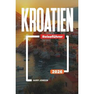 Johnson, Harry KROATIEN REISEFÜHRER 2026: Entdecken Sie versteckte Schätze, historische Sehenswürdigkeiten, Reisetipps und unvergessliche Urlaubserlebnisse Johnson, Harry KROATIEN REISEFÜHRER 2026: Entdecken Sie versteckte Schätze, historische Sehenswürdigkeiten, Reisetipps und unvergessliche Urlaubserlebnisse