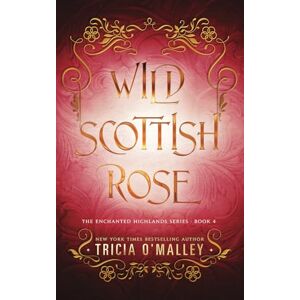 O'Malley, Tricia Wild Scottish Rose: A fun opposites attract magical romance: 4 (The Enchanted Highlands) O'Malley, Tricia Wild Scottish Rose: A fun opposites attract magical romance: 4 (The Enchanted Highlands)