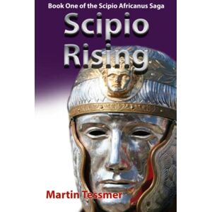 Tessmer, Martin Scipio Rising 2nd Edition: Book One of the Scipio Africanus Saga (Scipio Africanus: Rome's Greatest General) Tessmer, Martin Scipio Rising 2nd Edition: Book One of the Scipio Africanus Saga (Scipio Africanus: Rome's Greatest General)