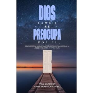 BALABARCA, YVAN DIOS TAMBIÉN SE PREOCUPA POR TI: Descubre cómo aplicar principios cristianos para gestionar la ansiedad y el estrés en la vida diaria. BALABARCA, YVAN DIOS TAMBIÉN SE PREOCUPA POR TI: Descubre cómo aplicar principios cristianos para gestionar la ansiedad y el estrés en la vida diaria.