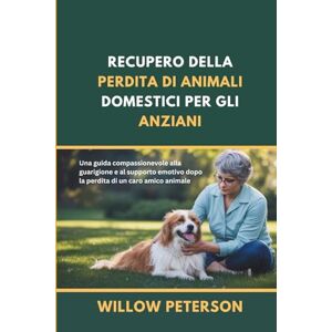 Peterson, Willow Recupero della perdita di animali domestici per gli anziani: Una guida compassionevole alla guarigione e al supporto emotivo dopo la perdita di un caro amico animale Peterson, Willow Recupero della perdita di animali domestici per gli anziani: Una guida compassionevole alla guarigione e al supporto emotivo dopo la perdita di un caro amico animale