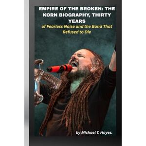 Hayes., Michael T. EMPIRE OF THE BROKEN: THE KORN BIOGRAPHY, THIRTY YEARS OF FEARLESS NOISE AND THE BAND THAT REFUSED TO DIE Hayes., Michael T. EMPIRE OF THE BROKEN: THE KORN BIOGRAPHY, THIRTY YEARS OF FEARLESS NOISE AND THE BAND THAT REFUSED TO DIE