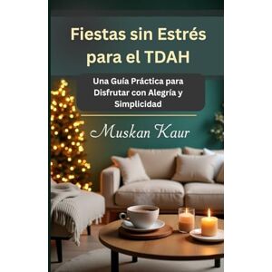 Kaur, Muskan Fiestas sin Estrés para el TDAH: Una Guía Práctica para Disfrutar con Alegría y Simplicidad Kaur, Muskan Fiestas sin Estrés para el TDAH: Una Guía Práctica para Disfrutar con Alegría y Simplicidad