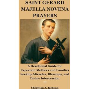 Jackson SAINT GERARD MAJELLA NOVENA PRAYERS: A Devotional Guide for Expectant Mothers and Families Seeking Miracles, Blessings, and Divine Intercession Jackson SAINT GERARD MAJELLA NOVENA PRAYERS: A Devotional Guide for Expectant Mothers and Families Seeking Miracles, Blessings, and Divine Intercession