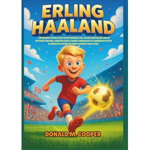 Cooper, Donald M. Biografia di Erling Haaland: L'ispirante storia vera di un prodigio del calcio norvegese che ha battuto i record, guidato con il cuore e insegnato ... mondo il potere del duro lavoro e della fede Cooper, Donald M. Biografia di Erling Haaland: L'ispirante storia vera di un prodigio del calcio norvegese che ha battuto i record, guidato con il cuore e insegnato ... mondo il potere del duro lavoro e della fede