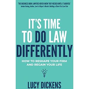 Dickens, Lucy It's Time To Do Law Differently: How to reshape your firm and regain your life Dickens, Lucy It's Time To Do Law Differently: How to reshape your firm and regain your life