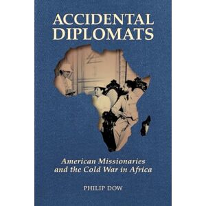 Dow, Philip Accidental Diplomats: American Missionaries and the Cold War in Africa Dow, Philip Accidental Diplomats: American Missionaries and the Cold War in Africa
