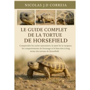 J.D CORREIA, NICOLAS LE GUIDE COMPLET DE LA TORTUE DE HORSEFIELD: Comprendre les cycles saisonniers, la santé de la carapace, les comportements de fouissage et le bien-être à long terme des tortues de Horsefield J.D CORREIA, NICOLAS LE GUIDE COMPLET DE LA TORTUE DE HORSEFIELD: Comprendre les cycles saisonniers, la santé de la carapace, les comportements de fouissage et le bien-être à long terme des tortues de Horsefield