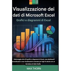 Thorn, Max Visualizzazione dei dati di Microsoft Excel Grafici e diagrammi di Excel: Padroneggia oltre 20 grafici e diagrammi Excel, crea dashboard ... di calcolo con un istruttore di alto livello Thorn, Max Visualizzazione dei dati di Microsoft Excel Grafici e diagrammi di Excel: Padroneggia oltre 20 grafici e diagrammi Excel, crea dashboard ... di calcolo con un istruttore di alto livello