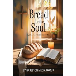Group, Haselton Media Bread for the Soul: Faith-Filled Reflections Group, Haselton Media Bread for the Soul: Faith-Filled Reflections