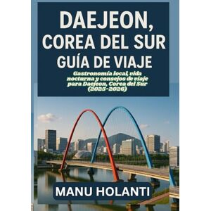 HOLANTI, MANU DAEJEON COREA DEL SUR GUÍA DE VIAJE: Gastronomía local vida nocturna y consejos de viaje para Daejeon Corea del Sur 2025-2026 HOLANTI, MANU DAEJEON COREA DEL SUR GUÍA DE VIAJE: Gastronomía local vida nocturna y consejos de viaje para Daejeon Corea del Sur 2025-2026
